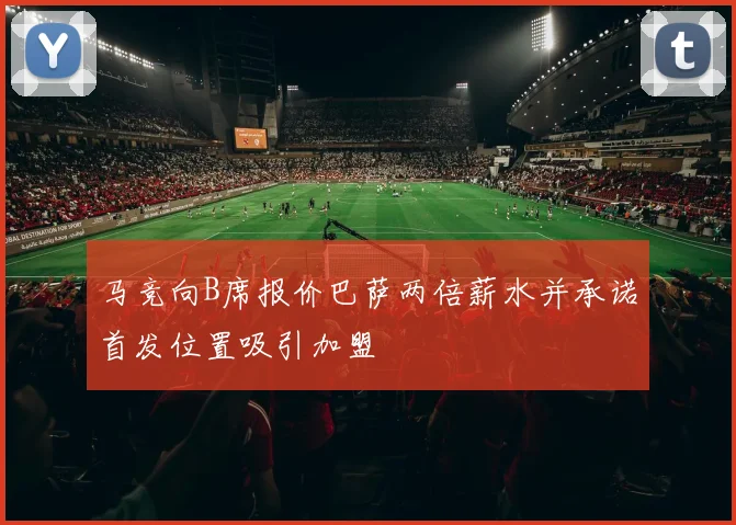 马竞向B席报价巴萨两倍薪水并承诺首发位置吸引加盟