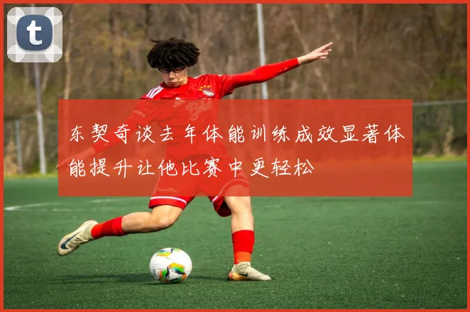 东契奇谈去年体能训练成效显著体能提升让他比赛中更轻松