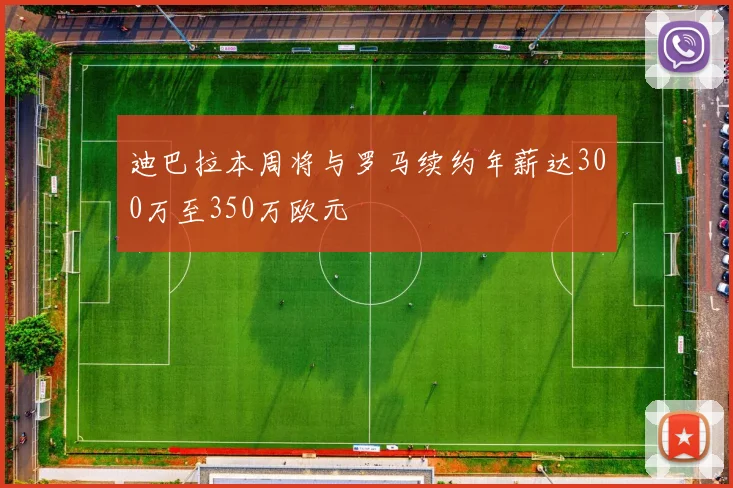 迪巴拉本周将与罗马续约年薪达300万至350万欧元