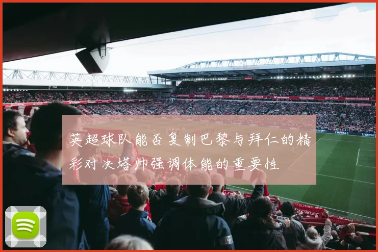 英超球队能否复制巴黎与拜仁的精彩对决塔帅强调体能的重要性