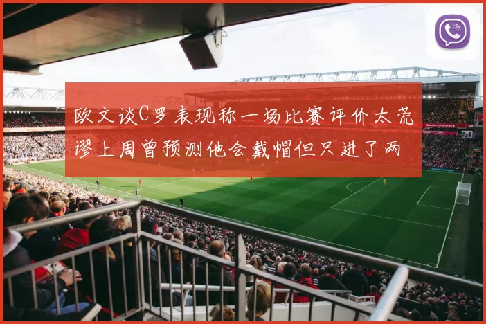 欧文谈C罗表现称一场比赛评价太荒谬上周曾预测他会戴帽但只进了两个球