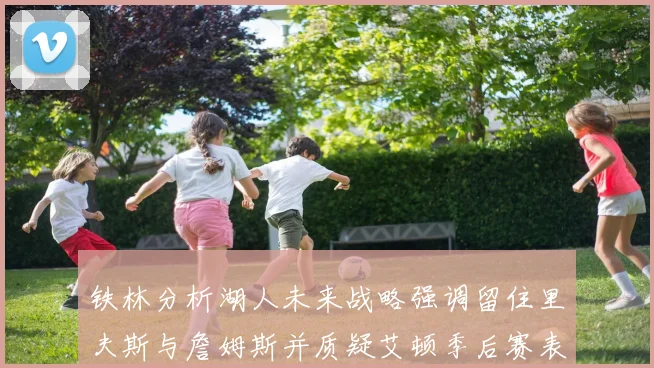 铁林分析湖人未来战略强调留住里夫斯与詹姆斯并质疑艾顿季后赛表现