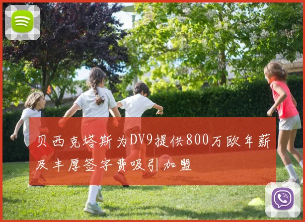 贝西克塔斯为DV9提供800万欧年薪及丰厚签字费吸引加盟