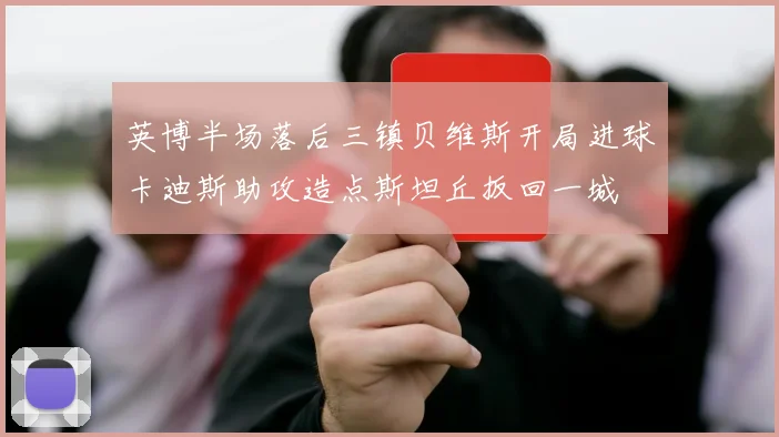 英博半场落后三镇贝维斯开局进球卡迪斯助攻造点斯坦丘扳回一城