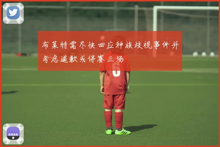 布莱特需尽快回应种族歧视事件并考虑道歉或停赛三场