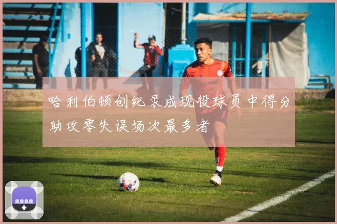 哈利伯顿创纪录成现役球员中得分助攻零失误场次最多者