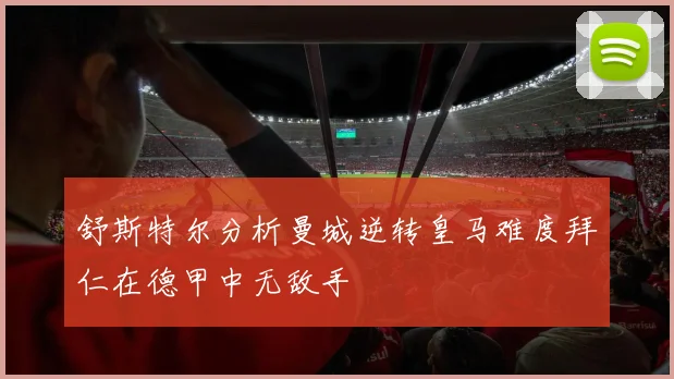 舒斯特尔分析曼城逆转皇马难度拜仁在德甲中无敌手