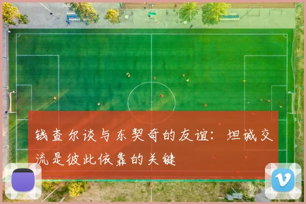 钱查尔谈与东契奇的友谊：坦诚交流是彼此依靠的关键